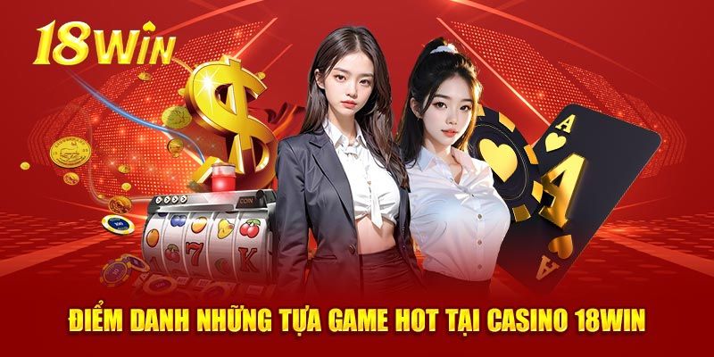 Thử nghiệm các phiên bản game hot tại Casino 18WIN