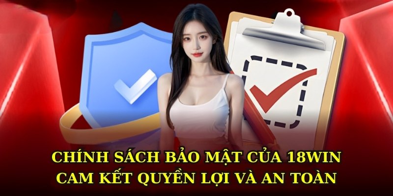 Chính sách bảo mật của 18WIN cam kết quyền lợi và an toàn