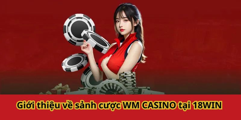 Giới thiệu về sảnh cược WM Casino tại 18WIN 