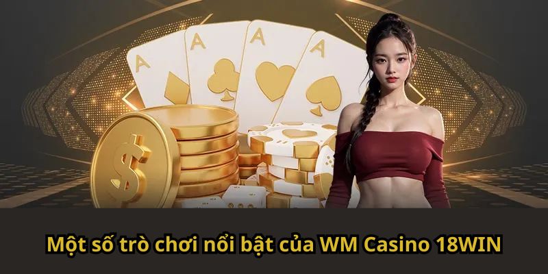 Một số trò chơi nổi bật của WM Casino 18WIN