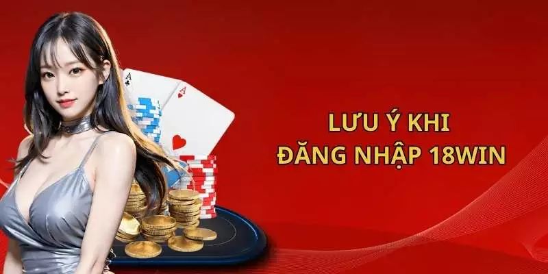 Những lưu ý cần ghi nhớ khi đăng nhập 18WIN