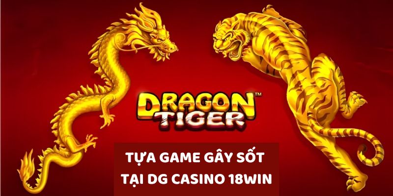 Rồng Hổ là tựa game hot tại DG Casino 18WIN